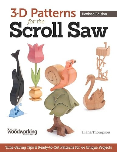 3-D Patterns for the Scroll Saw: Time-Saving Tips & Ready-To-Cut Patterns for 44 Unique Projects