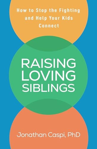 Raising Loving Siblings : How to Stop the Fighting and Help Your Kids Connect