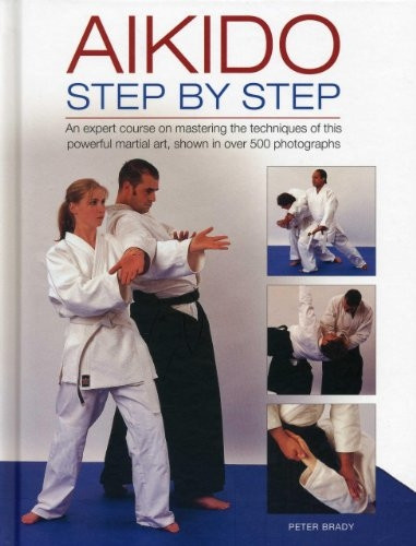 Aikido: Step by Step: An Expert Course on Mastering the Techniques of This Powerful Martial Art, Shown in Over...