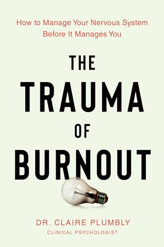 The Trauma of Burnout: How  to Manage Your Nervous  System Before It Manages  You