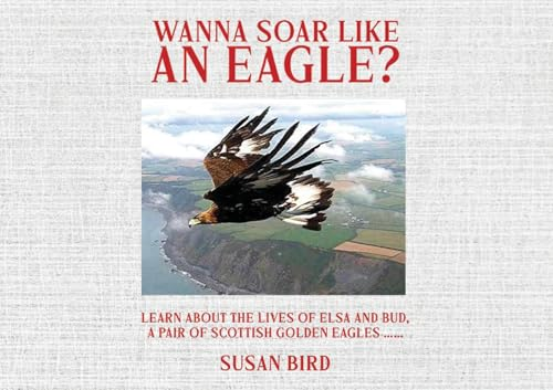 Wanna Soar Like an Eagle?:  Learn about the Lives of  Elsa and Bud, A Pair of  Scottish Golden Eagles