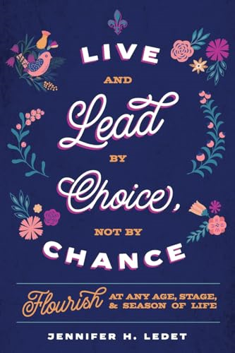Live and Lead By Choice,  Not By Chance: Flourish at  Any Age, Stage or Season  of Life