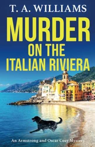 Murder on the Italian Riviera: the BRAND NEW instalment in the bestselling Armstrong and Oscar cozy mystery series from T A Williams for 2024 (Armstrong and Oscar Cozy Mystery An)