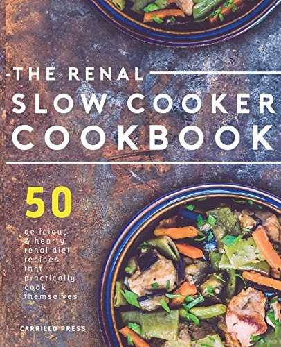 Renal Slow Cooker Cookbook: 50 Delicious & Hearty Renal Diet Recipes That Practically Cook Themselves (The Renal Diet & Kidney Disease Cookbook Series)