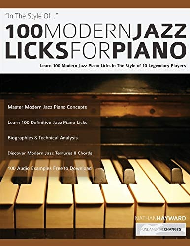 100 Modern Jazz Licks For Piano: Learn 100 Modern Jazz Piano Licks In The Style of 10 Legendary Players (Jazz Piano Licks)