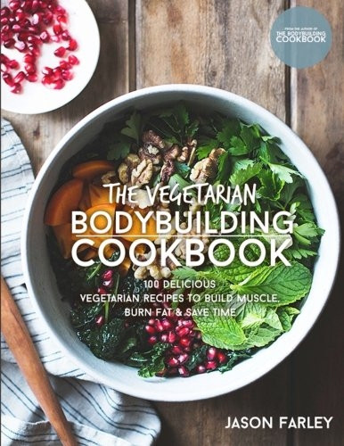 The Vegetarian Bodybuilding Cookbook: 100 Delicious Vegetarian Recipes To Build Muscle, Burn Fat & Save Time (The Build Muscle, Get Shredded, Muscle & Fat Loss Cookbook)