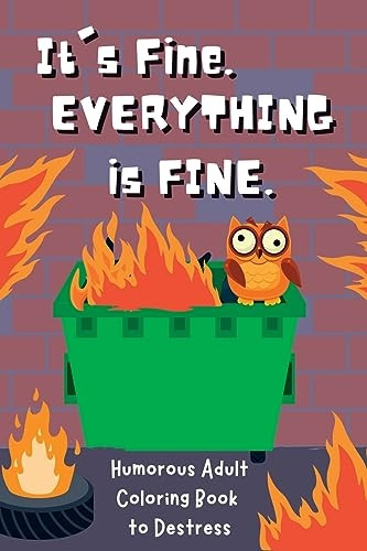 It's Fine. Everything Is Fine.: Humorous Adult Coloring Book to Destress