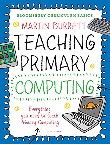 Bloomsbury Curriculum Basics: Teaching Primary Computing - Bloomsbury Curriculum Basics