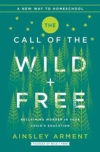 The Call of the Wild and Free: Reclaiming Wonder in Your Child's Education (Wild and Free)