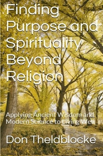 Finding Purpose and Spirituality Beyond Religion: Applying Ancient Wisdom About Living Well to Modern Times