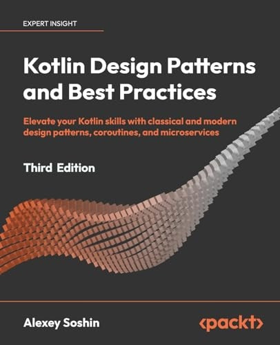 Kotlin Design Patterns and Best Practices - Third Edition: Elevate your Kotlin skills with classical and modern design patterns, coroutines, and micro