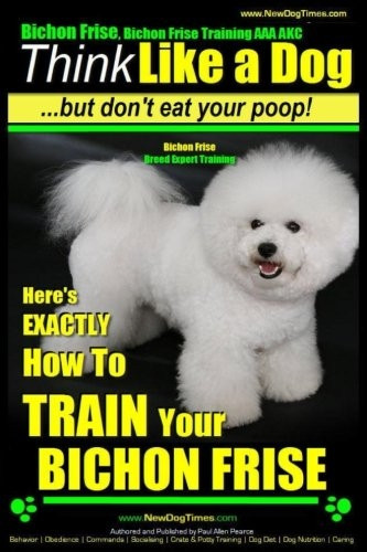 Bichon Frise, Bichon Frise Training, AAA Akc - Think Like a Dog - But Don't Eat Your Poop! - Bichon Frise Breed Expert Training: Here's Exactly How to Train Your Bichon Frise