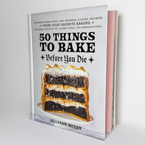 50 Things To Bake Before You Die: The World's Best Cakes, Pies, Brownies, Cookies, and More from Your Favorite Bakers, Including Christina Tosi, Joanne Chang, and Dominique Ansel