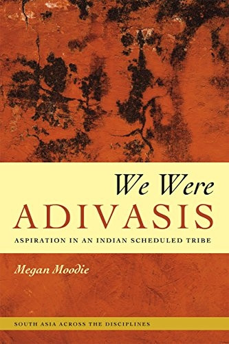 We Were Adivasis: Aspiration in an Indian Scheduled Tribe (South Asia Across the Disciplines)