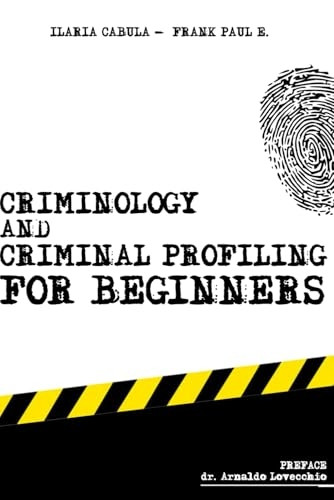 Criminology and Criminal Profiling for beginners: (crime scene forensics, serial killers and sects) (Criminology, Criminal Profiling, Serial Killers)