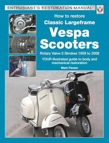 How to Restore Classic Largeframe Vespa Scooters: Rotary Valve 2-Strokes 1959 to 2008 (Enthusiast's Restoration...