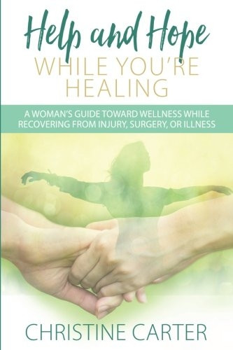 Help and Hope While You're Healing: A Woman's Guide Toward Wellness While Recovering from Injury, Surgery, or Illness