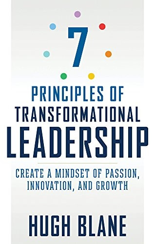 The 7 Principles of Transformational Leadership: Create a Mindset of Passion, Innovation, and Growth