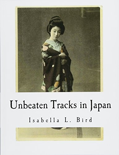 Unbeaten Tracks in Japan: An Account of Travels in the Interior Including Visits to the Aborigines of Yezo and the Shrine of Nikko