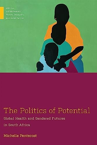 The Politics of Potential: Global Health and Gendered Futures in South Africa (Medical Anthropology)