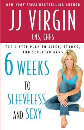 Six Weeks to Sleeveless and Sexy: The 5-Step Plan to Sleek, Strong and Sculpted Arms