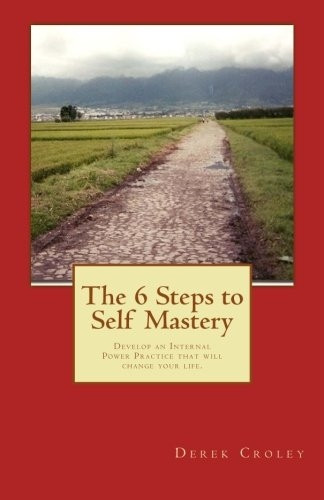 The 6 Steps to Self Mastery: Develop an Internal Power Practice That Will Change Your Life.