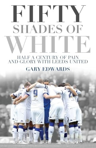 Fifty Shades of White: Half a Century of Pain and Glory with Leeds United
