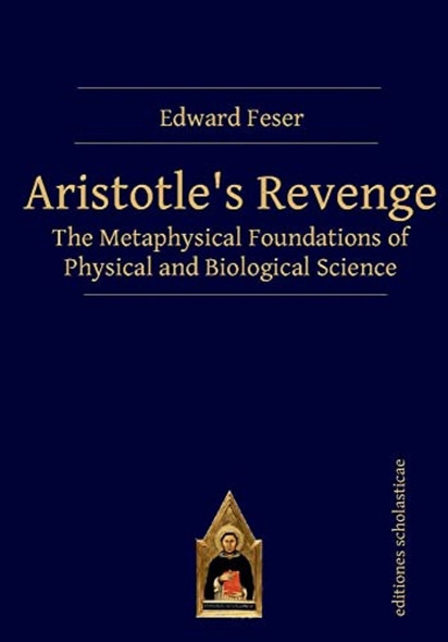 Aristotles Revenge: The Metaphysical Foundations of Physical and Biological Science