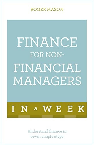 Finance For Non-Financial Managers In A Week: Understand Finance In Seven Simple Steps