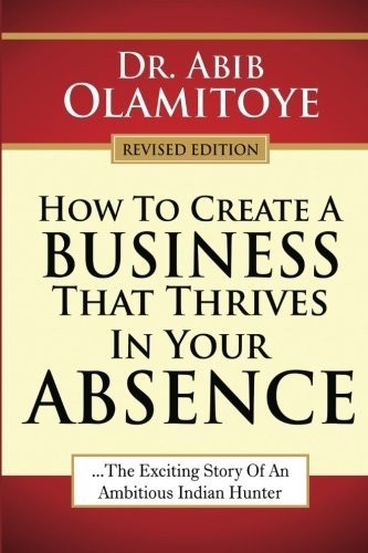 How To Create A Business That Thrives In Your Absence: The Exciting Story Of An Ambitious Indian Hunter