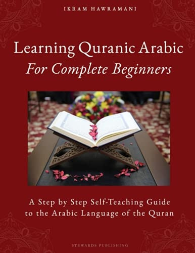 Learning Quranic Arabic for Complete Beginners: A Step by Step Self-Teaching Guide to the Arabic Language of the Quran (Learning Quranic Arabic for Complete Beginners)