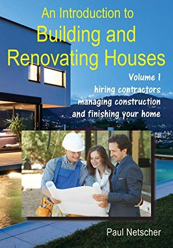 An Introduction to Building and Renovating Houses: Volume 1. Hiring Contractors, Managing Construction and Finishing Your Home (An Introduction to Building and Renovating Houses)