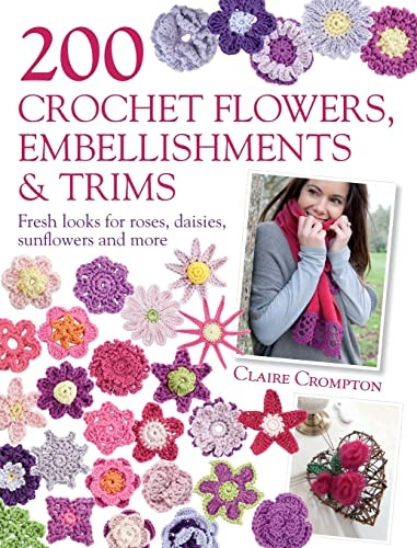 200 Crochet Flowers, Embellishments & Trims: 200 Crochet Pattern Designs to Add a Crocheted Finish to All Your Clothes and Accessories