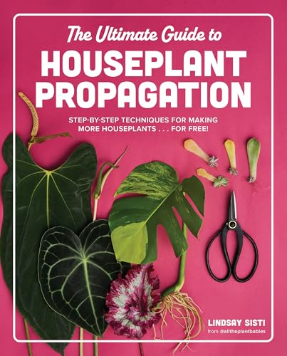 The Ultimate Guide to  Houseplant Propagation:  Step-By-Step Techniques for  Making More Houseplants...  for Free!