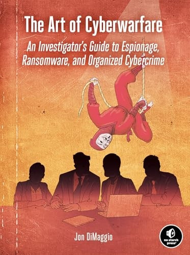 The Art Of Cyberwarfare: An Investigator's Guide to Espionage, Ransomware, and Organized Cybercrime