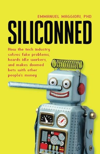 Siliconned: How the tech industry solves fake problems, hoards idle workers, and makes doomed bets with other people's money