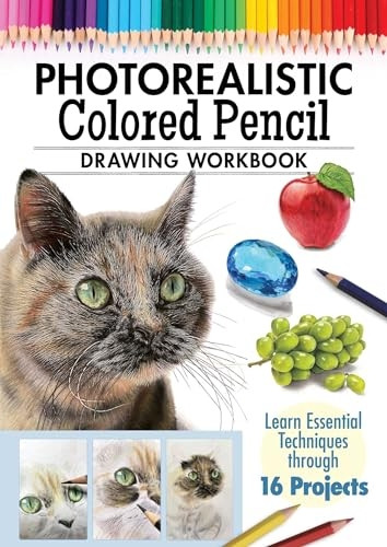 Photorealistic Colored Pencil Drawing Workbook: Learn Essential Techniques Through 16 Projects