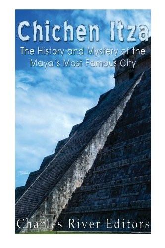 Chichen Itza: The History and Mystery of the Maya's Most Famous City
