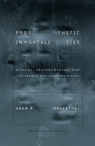 Prosthetic Immortalities: Biology, Transhumanism, and the Search for Indefinite Life (Posthumanities)