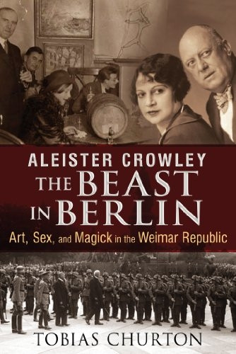 Aleister Crowley - The Beast In Berlin: Art, Sex, and Magick in the Weimar Republic
