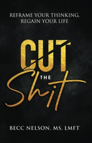 Cut the s*it: Reframe Your Thinking, Regain Your Life