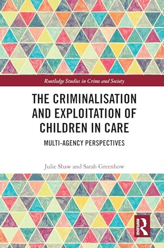 The Criminalisation and Exploitation of Children in Care: Multi-Agency Perspectives (Routledge Studies in Crime and Society)