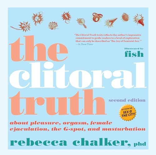 Clitoral Truth, The (2nd Edition): About Pleasure, Orgasm, Female Ejaculation, the G-Spot, and Masturbation