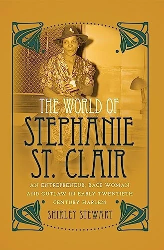 World of Stephanie St. Clair: An Entrepreneur, Race Woman and Outlaw in Early Twentieth Century Harlem (Black...