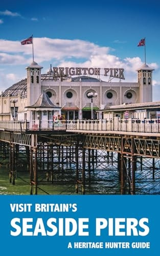 Visit Britain's Seaside Piers: A guidebook and logbook for visiting 61 piers in England, Wales and Scotland (Visit Britain's Heritage)