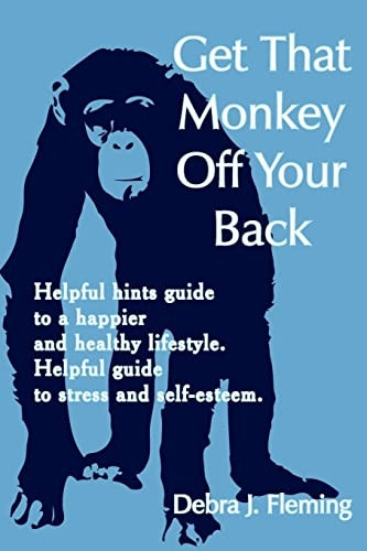 Get That Monkey off Your Back: Helpful hints guide to a happier and healthy lifestyle. Helpful guide to stress and Self-esteem