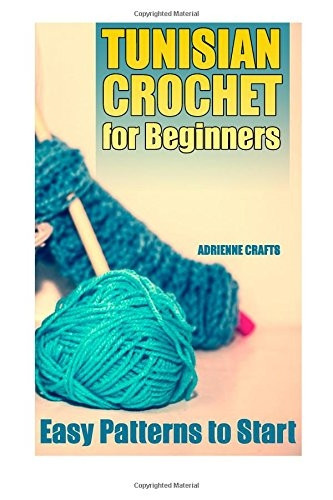 Tunisian Crochet for Beginners: Easy Patterns to Start: (Crochet Patterns, Crochet Stitches)