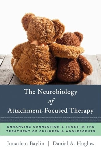 The Neurobiology of Attachment-Focused Therapy: Enhancing Connection & Trust in the Treatment of Children & Adolescents...