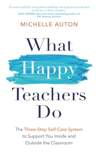 What Happy Teachers Do: The Three-Step Self-Care System to Support You Inside and Outside the Classroom