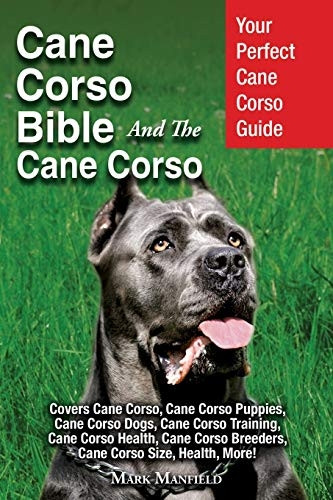 Cane Corso Bible and the Cane Corso: Your Perfect Cane Corso Guide Covers Cane Corso, Cane Corso Puppies, Cane Corso Dogs, Cane Corso Training, Cane Corso Health, Cane Corso Breeders, Cane Corso Size, Health, More!